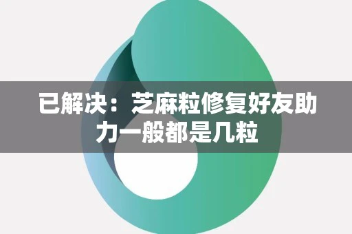 已解决：芝麻粒修复好友助力一般都是几粒