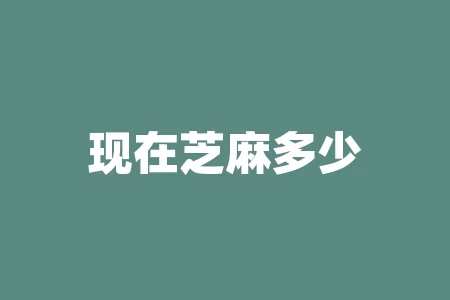 现在芝麻多少钱一吨?为什么价格如此波动? 现在芝麻多少钱一吨?为什么价格如此波动?