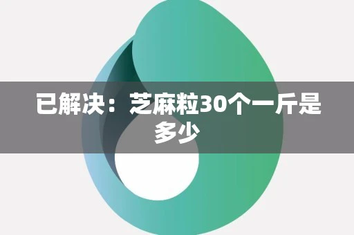 已解决：芝麻粒30个一斤是多少