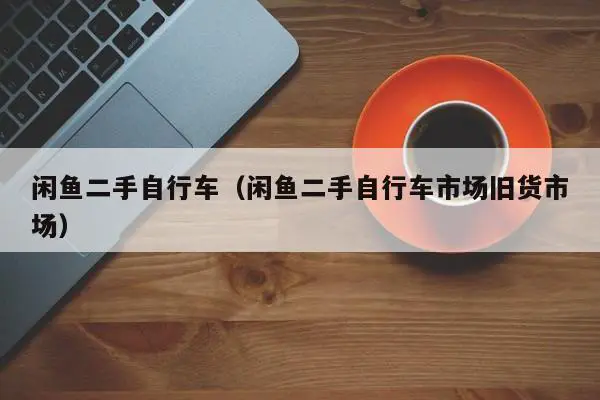 闲鱼二手自行车（闲鱼二手自行车市场旧货市场）