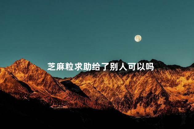 芝麻粒求助给了别人可以吗