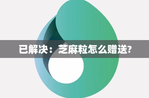 已解决：芝麻粒怎么赠送?