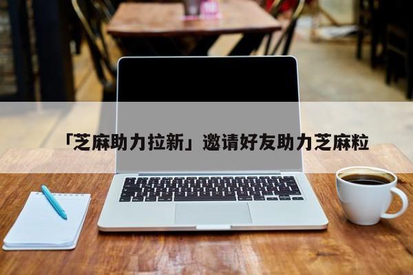 「芝麻助力拉新」邀请好友助力芝麻粒