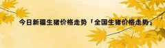 今日新疆生猪价格走势「全国生猪价格走势」