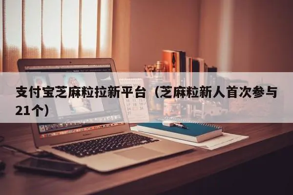支付宝芝麻粒拉新平台（芝麻粒新人首次参与21个）