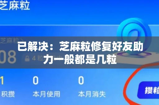 已解决：芝麻粒修复好友助力一般都是几粒
