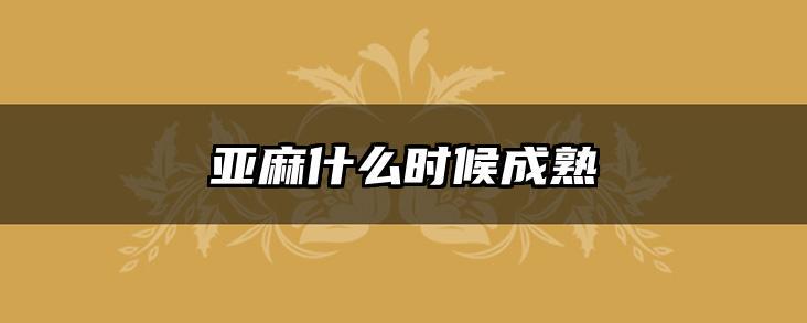 亚麻什么时候成熟