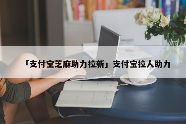 「支付宝芝麻助力拉新」支付宝拉人助力
