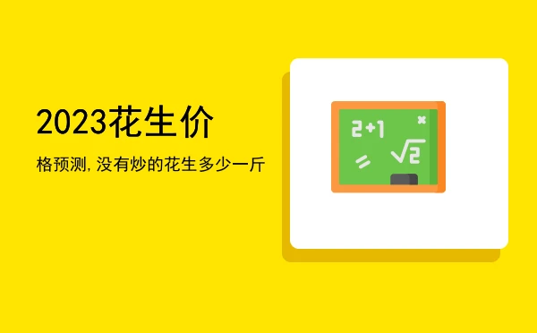 2023花生价格预测,没有炒的花生多少一斤
