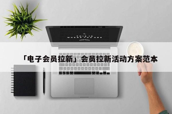 「电子会员拉新」会员拉新活动方案范本