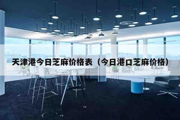 天津港今日芝麻价格表（今日港口芝麻价格） 综合