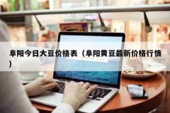 阜阳今日大豆价格表（阜阳黄豆最新价格行情）