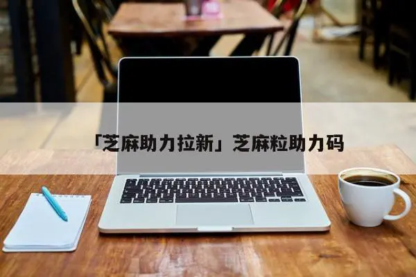「芝麻助力拉新」芝麻粒助力码