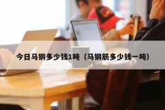 今日马钢多少钱1吨（马钢筋多少钱一吨）