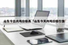 山东今日肉鸡价格表「山东今天肉鸡价格行情」