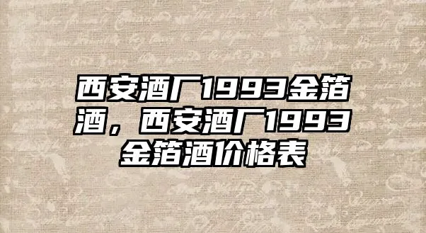 西安酒厂1993金箔酒，西安酒厂1993金箔酒价格表