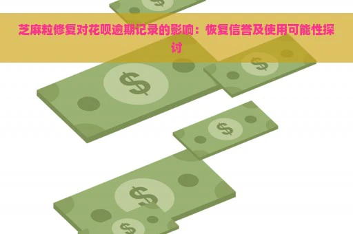 芝麻粒修复对花呗逾期记录的影响：恢复信誉及使用可能性探讨