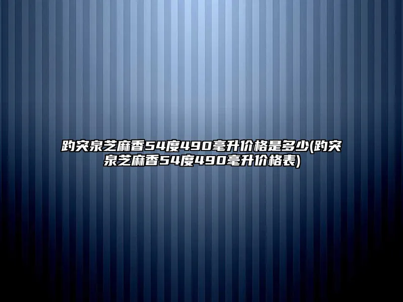 趵突泉芝麻香54度490毫升价格是多少(趵突泉芝麻香54度490毫升价格表)