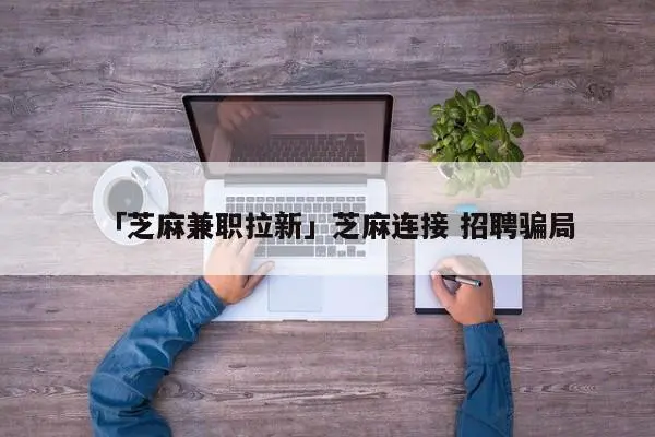 「芝麻兼职拉新」芝麻连接 招聘骗局