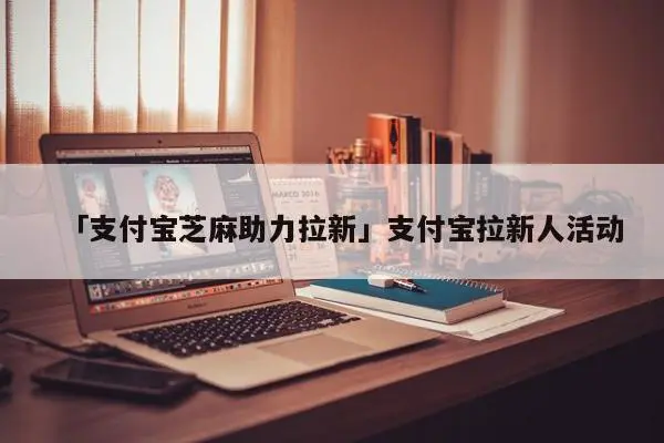 「支付宝芝麻助力拉新」支付宝拉新人活动