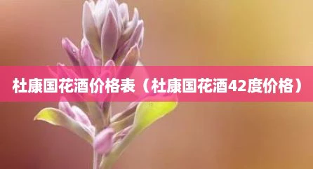 杜康国花酒价格表（杜康国花酒42度价格）