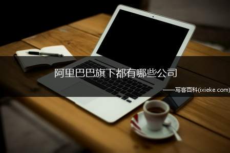 阿里巴巴旗下都有哪些公司