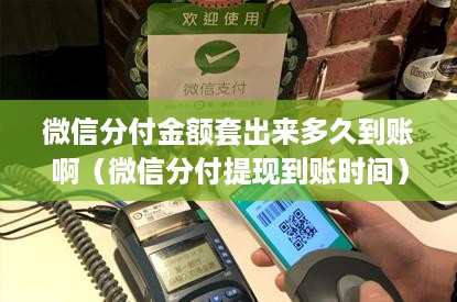微信分付金额套出来多久到账啊（微信分付提现到账时间）