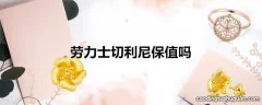 劳力士切利尼保值吗