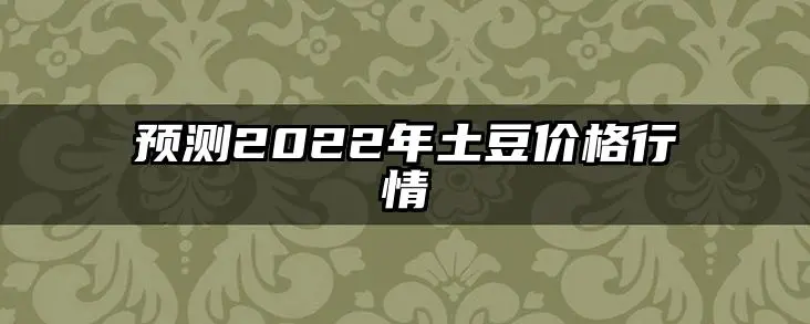 预测2022年土豆价格行情