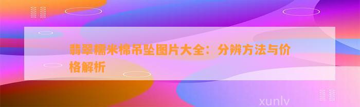 翡翠糯米棉吊坠图片大全：分辨     与价格解析