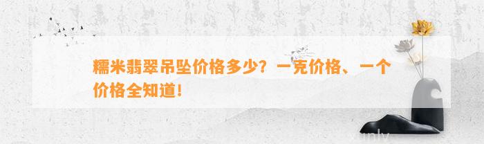 糯米翡翠吊坠价格多少？一克价格、一个价格全知道！