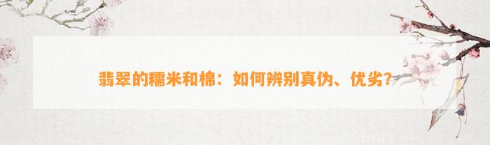 翡翠的糯米和棉：如何辨别真伪、优劣？