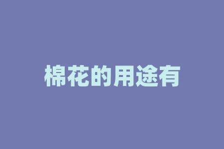 棉花的用途有哪些?棉花的用途举例十种以上? 棉花的用途有哪些?棉花的用途举例十种以上?