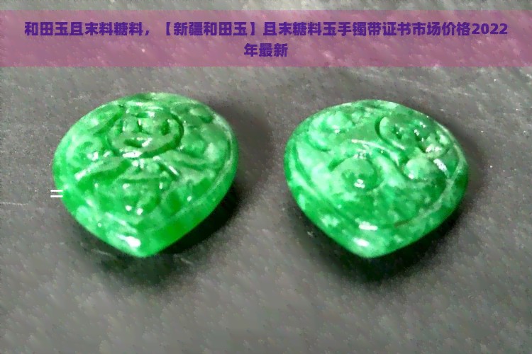 和田玉且末料糖料，【新疆和田玉】且末糖料玉手镯带证书市场价格2022年最新