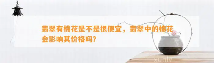 翡翠有棉花是不是很便宜，翡翠中的棉花会影响其价格吗？
