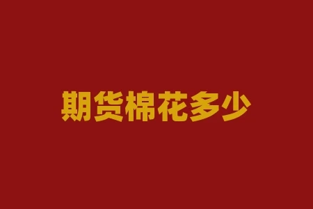 期货棉花多少钱一个点?期货棉花涨了3000挣多少钱? 期货棉花多少钱一个点?期货棉花涨了3000挣多少钱?