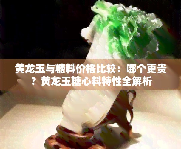 黄龙玉与糖料价格比较：哪个更贵？黄龙玉糖心料特性全解析