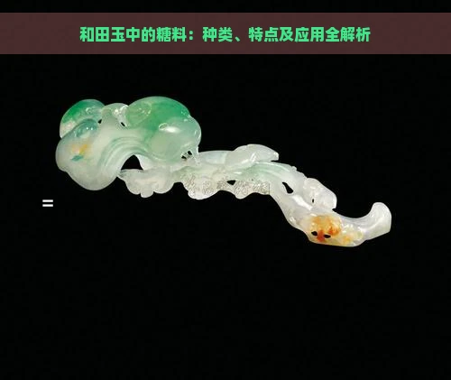 和田玉中的糖料：种类、特点及应用全解析
