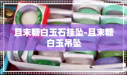 且末糖白玉石挂坠-且末糖白玉吊坠