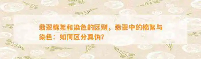 翡翠棉絮和染色的区别，翡翠中的棉絮与染色：如何区分真伪？