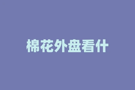 棉花外盘看什么?棉花库在什么位置? 棉花外盘看什么?棉花库在什么位置?