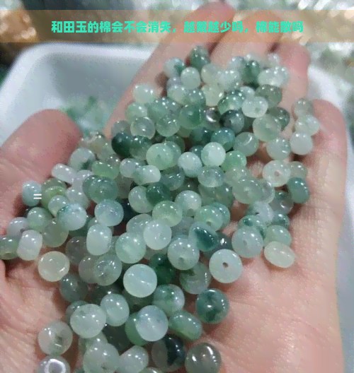 和田玉的棉会不会消失，越戴越少吗，棉能散吗
