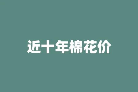 近十年棉花价格暴涨,给纺织行业带来的影响及应对措施 近十年棉花价格暴涨,给纺织行业带来的影响及应对措施