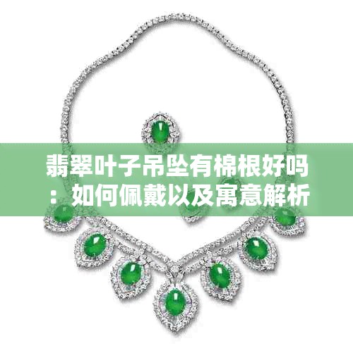 翡翠叶子吊坠有棉根好吗：如何佩戴以及寓意解析