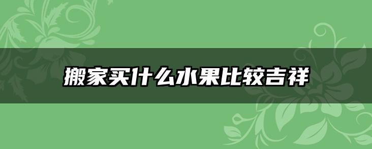 搬家买什么水果比较吉祥