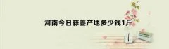 河南今日蒜薹产地多少钱1斤