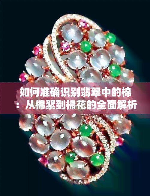 如何准确识别翡翠中的棉：从棉絮到棉花的全面解析