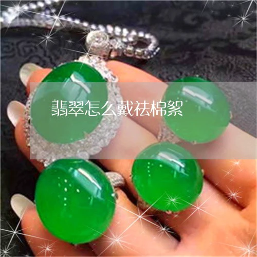 翡翠怎么戴祛棉絮/2023101968663 翡翠怎么戴祛棉絮/2023101968663