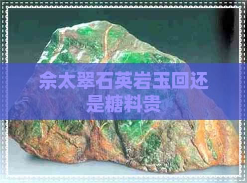 佘太翠石英岩玉回还是糖料贵