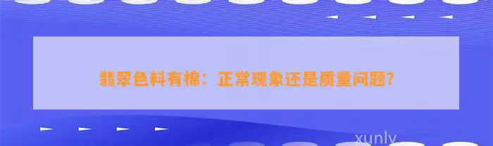 翡翠色料有棉：正常现象还是质量问题？